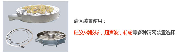 搖擺篩清網(wǎng)裝置使用：硅膠/橡膠球，超聲波，轉(zhuǎn)輪等多種清網(wǎng)裝置選擇。